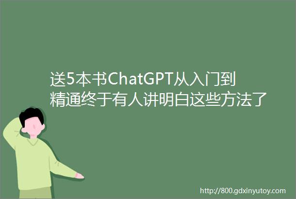 送5本书ChatGPT从入门到精通终于有人讲明白这些方法了